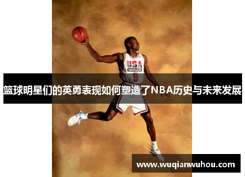 篮球明星们的英勇表现如何塑造了NBA历史与未来发展